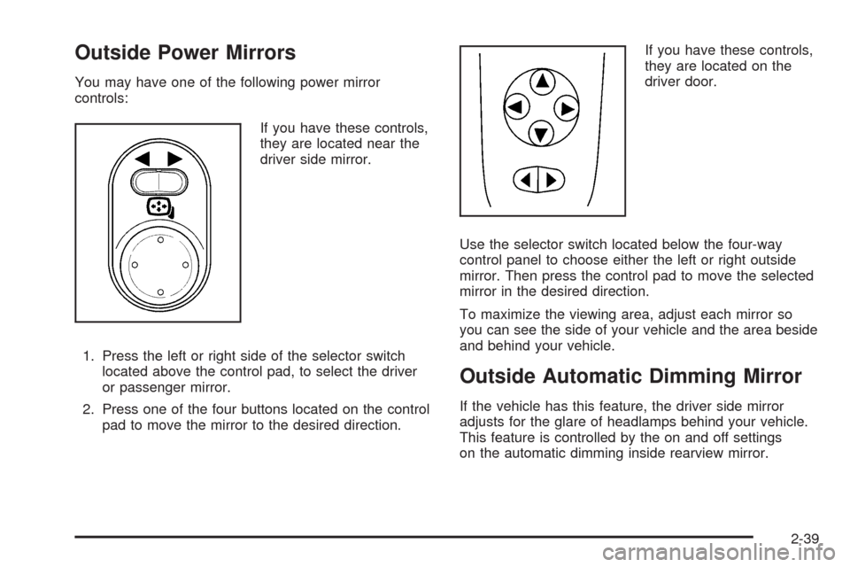 CHEVROLET MALIBU 2009 7.G Owners Manual Outside Power Mirrors
You may have one of the following power mirror
controls:
If you have these controls,
they are located near the
driver side mirror.
1. Press the left or right side of the selector