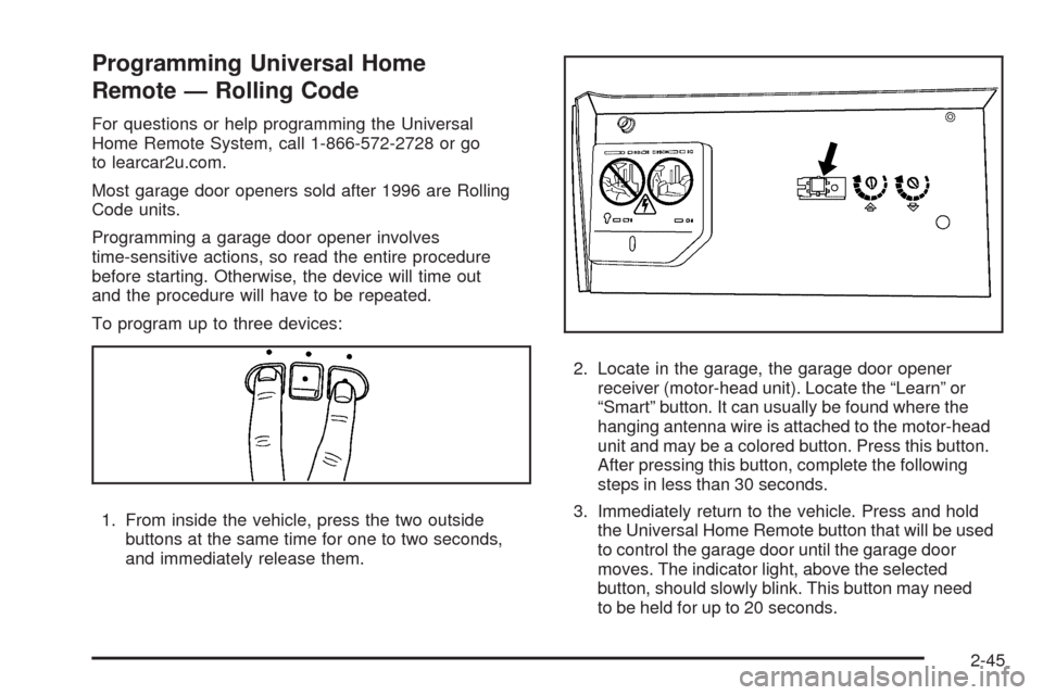 CHEVROLET MALIBU 2009 7.G Owners Manual Programming Universal Home
Remote — Rolling Code
For questions or help programming the Universal
Home Remote System, call 1-866-572-2728 or go
to learcar2u.com.
Most garage door openers sold after 1