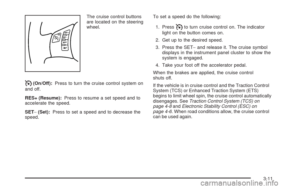 CHEVROLET MALIBU 2009 7.G Owners Manual The cruise control buttons
are located on the steering
wheel.
I(On/Off):Press to turn the cruise control system on
and off.
RES+ (Resume):Press to resume a set speed and to
accelerate the speed.
SET�