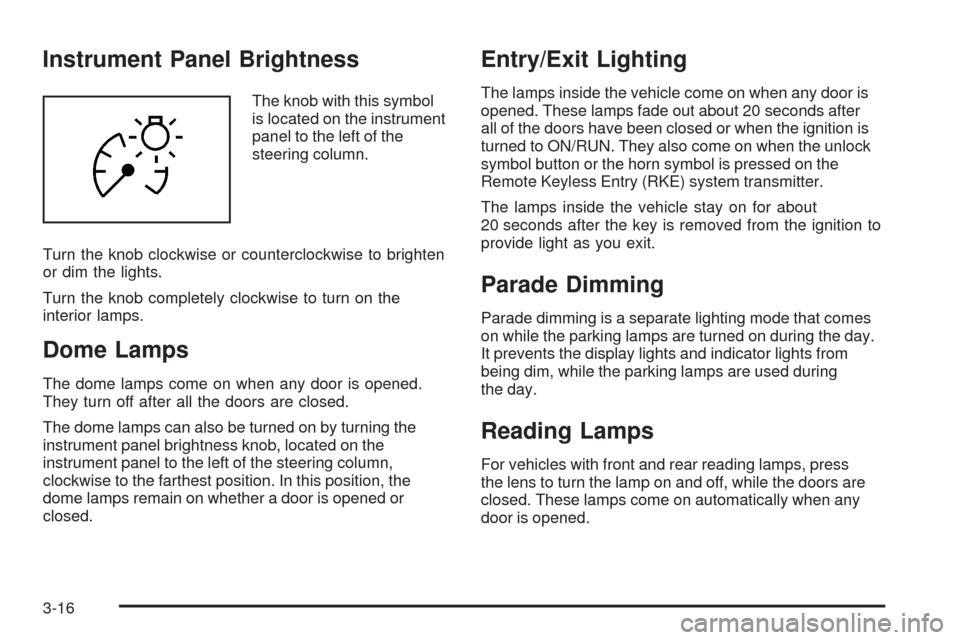 CHEVROLET MALIBU 2009 7.G Owners Manual Instrument Panel Brightness
The knob with this symbol
is located on the instrument
panel to the left of the
steering column.
Turn the knob clockwise or counterclockwise to brighten
or dim the lights.
