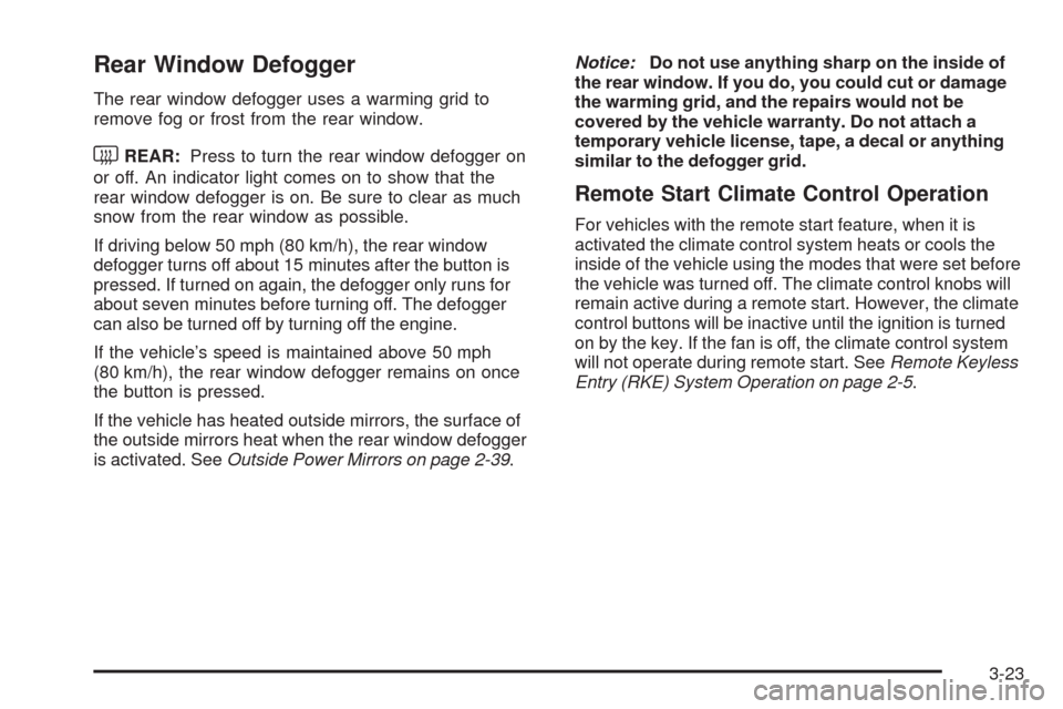 CHEVROLET MALIBU 2009 7.G Owners Manual Rear Window Defogger
The rear window defogger uses a warming grid to
remove fog or frost from the rear window.
<REAR:Press to turn the rear window defogger on
or off. An indicator light comes on to sh