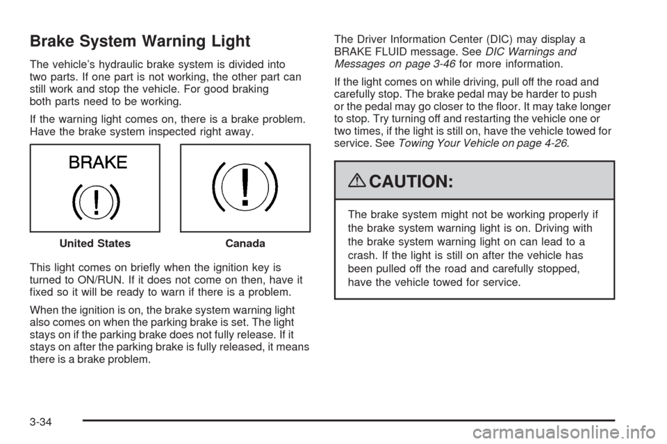 CHEVROLET MALIBU 2009 7.G Owners Manual Brake System Warning Light
The vehicle’s hydraulic brake system is divided into
two parts. If one part is not working, the other part can
still work and stop the vehicle. For good braking
both parts