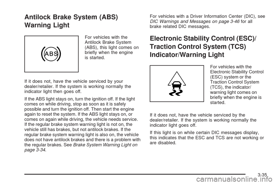 CHEVROLET MALIBU 2009 7.G Owners Manual Antilock Brake System (ABS)
Warning Light
For vehicles with the
Antilock Brake System
(ABS), this light comes on
brie�y when the engine
is started.
If it does not, have the vehicle serviced by your
de