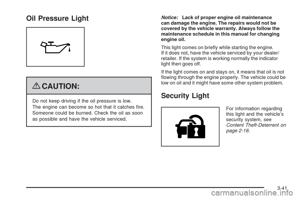 CHEVROLET MALIBU 2009 7.G Owners Manual Oil Pressure Light
{CAUTION:
Do not keep driving if the oil pressure is low.
The engine can become so hot that it catches �re.
Someone could be burned. Check the oil as soon
as possible and have the v