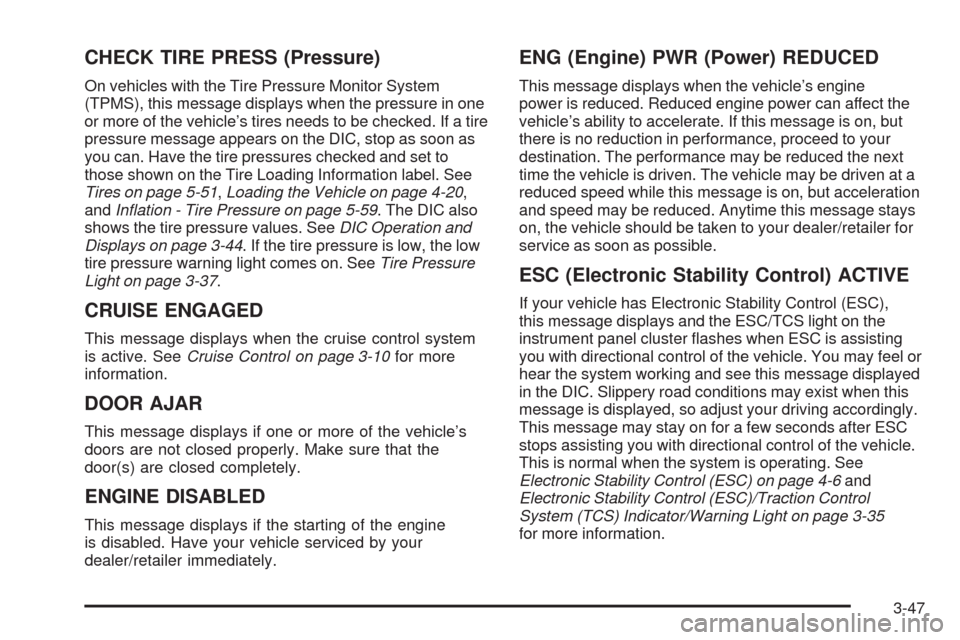 CHEVROLET MALIBU 2009 7.G Owners Manual CHECK TIRE PRESS (Pressure)
On vehicles with the Tire Pressure Monitor System
(TPMS), this message displays when the pressure in one
or more of the vehicle’s tires needs to be checked. If a tire
pre