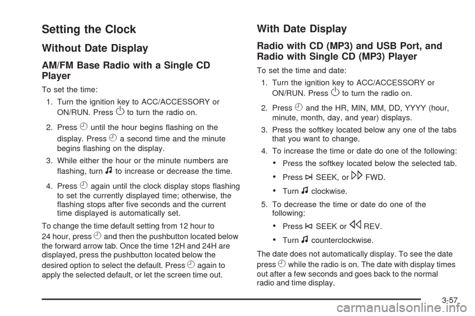 CHEVROLET MALIBU 2009 7.G Owners Manual Setting the Clock
Without Date Display
AM/FM Base Radio with a Single CD
Player
To set the time:
1. Turn the ignition key to ACC/ACCESSORY or
ON/RUN. Press
Oto turn the radio on.
2. Press
Huntil the h