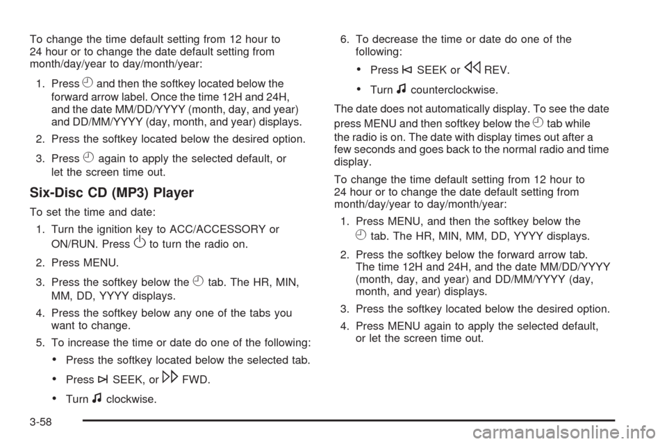 CHEVROLET MALIBU 2009 7.G Owners Manual To change the time default setting from 12 hour to
24 hour or to change the date default setting from
month/day/year to day/month/year:
1. Press
Hand then the softkey located below the
forward arrow l