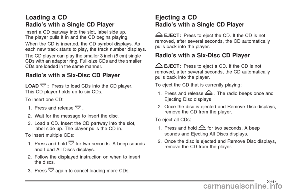 CHEVROLET MALIBU 2009 7.G Owners Manual Loading a CD
Radio’s with a Single CD Player
Insert a CD partway into the slot, label side up.
The player pulls it in and the CD begins playing.
When the CD is inserted, the CD symbol displays. As
e CHEVROLET MALIBU 2009 7.G Owners Manual Loading a CD
Radio’s with a Single CD Player
Insert a CD partway into the slot, label side up.
The player pulls it in and the CD begins playing.
When the CD is inserted, the CD symbol displays. As
e