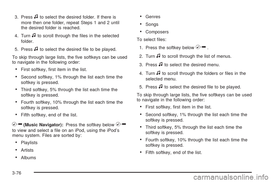 CHEVROLET MALIBU 2009 7.G Owners Manual 3. Pressfto select the desired folder. If there is
more then one folder, repeat Steps 1 and 2 until
the desired folder is reached.
4. Turn
fto scroll through the �les in the selected
folder.
5. Press
