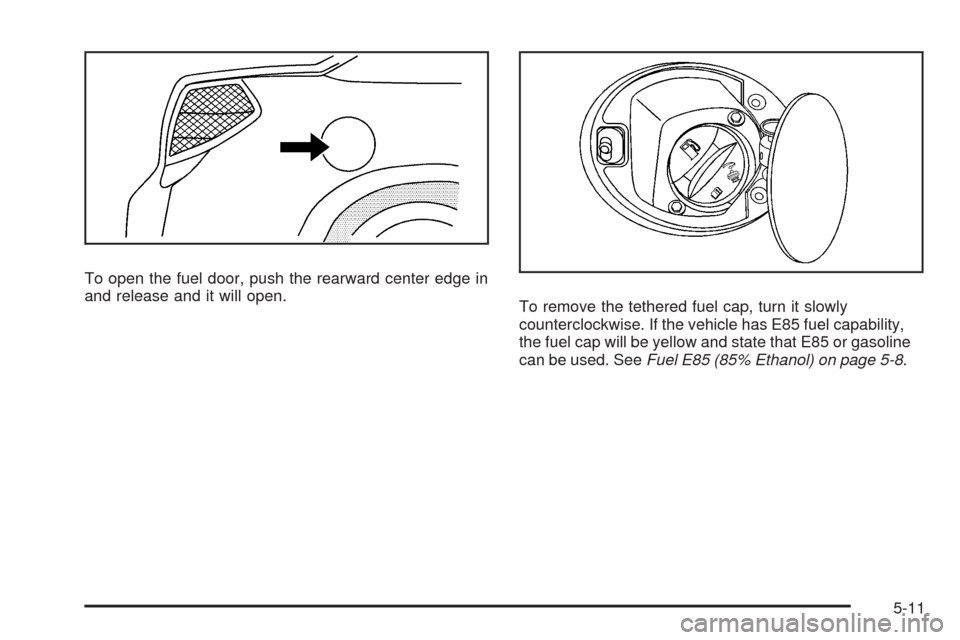 CHEVROLET MALIBU 2009 7.G Owners Manual To open the fuel door, push the rearward center edge in
and release and it will open.
To remove the tethered fuel cap, turn it slowly
counterclockwise. If the vehicle has E85 fuel capability,
the fuel