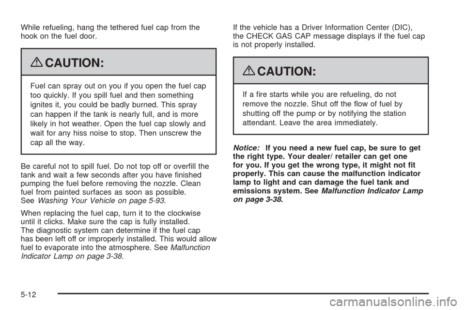 CHEVROLET MALIBU 2009 7.G Owners Manual While refueling, hang the tethered fuel cap from the
hook on the fuel door.
{CAUTION:
Fuel can spray out on you if you open the fuel cap
too quickly. If you spill fuel and then something
ignites it, y