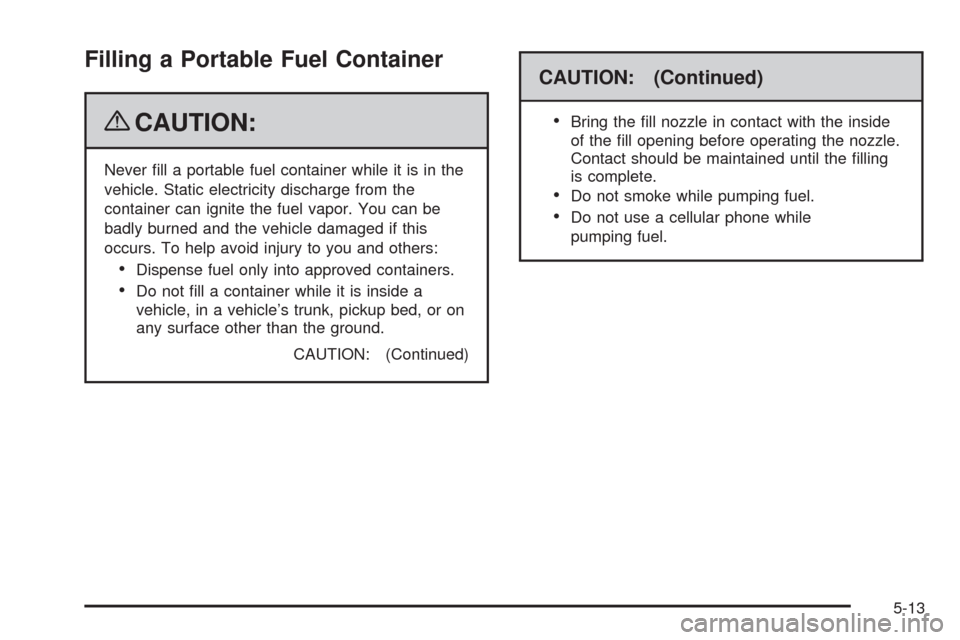 CHEVROLET MALIBU 2009 7.G Owners Manual Filling a Portable Fuel Container
{CAUTION:
Never �ll a portable fuel container while it is in the
vehicle. Static electricity discharge from the
container can ignite the fuel vapor. You can be
badly 