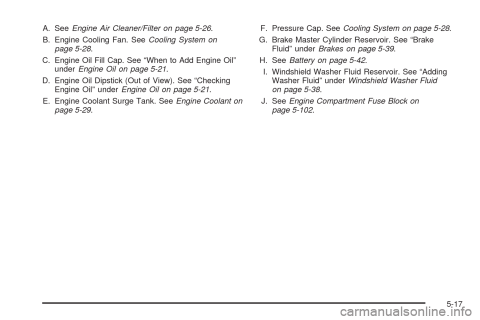 CHEVROLET MALIBU 2009 7.G Owners Manual A. SeeEngine Air Cleaner/Filter on page 5-26.
B. Engine Cooling Fan. SeeCooling System on
page 5-28.
C. Engine Oil Fill Cap. See “When to Add Engine Oil”
underEngine Oil on page 5-21.
D. Engine Oi