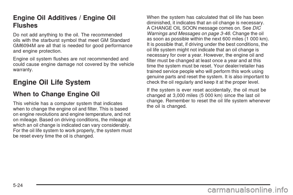 CHEVROLET MALIBU 2009 7.G Owners Manual Engine Oil Additives / Engine Oil
Flushes
Do not add anything to the oil. The recommended
oils with the starburst symbol that meet GM Standard
GM6094M are all that is needed for good performance
and e CHEVROLET MALIBU 2009 7.G Owners Manual Engine Oil Additives / Engine Oil
Flushes
Do not add anything to the oil. The recommended
oils with the starburst symbol that meet GM Standard
GM6094M are all that is needed for good performance
and e
