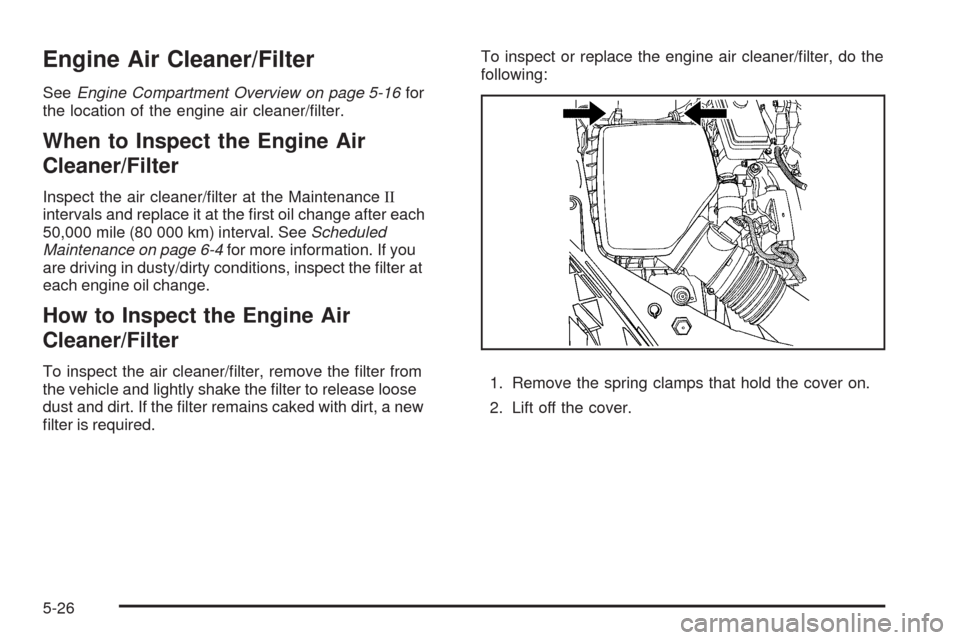 CHEVROLET MALIBU 2009 7.G Owners Manual Engine Air Cleaner/Filter
SeeEngine Compartment Overview on page 5-16for
the location of the engine air cleaner/�lter.
When to Inspect the Engine Air
Cleaner/Filter
Inspect the air cleaner/�lter at th