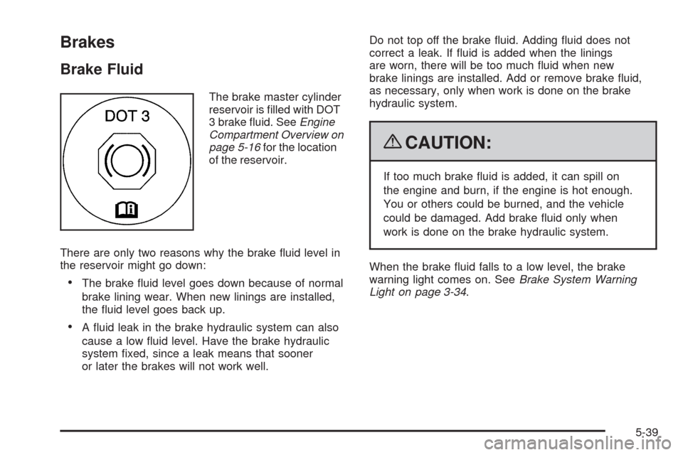 CHEVROLET MALIBU 2009 7.G Owners Manual Brakes
Brake Fluid
The brake master cylinder
reservoir is �lled with DOT
3 brake �uid. SeeEngine
Compartment Overview on
page 5-16for the location
of the reservoir.
There are only two reasons why the 