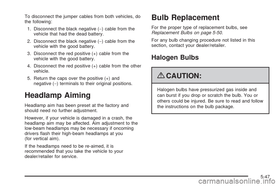 CHEVROLET MALIBU 2009 7.G Owners Manual To disconnect the jumper cables from both vehicles, do
the following:
1. Disconnect the black negative (−) cable from the
vehicle that had the dead battery.
2. Disconnect the black negative (−) ca CHEVROLET MALIBU 2009 7.G Owners Manual To disconnect the jumper cables from both vehicles, do
the following:
1. Disconnect the black negative (−) cable from the
vehicle that had the dead battery.
2. Disconnect the black negative (−) ca