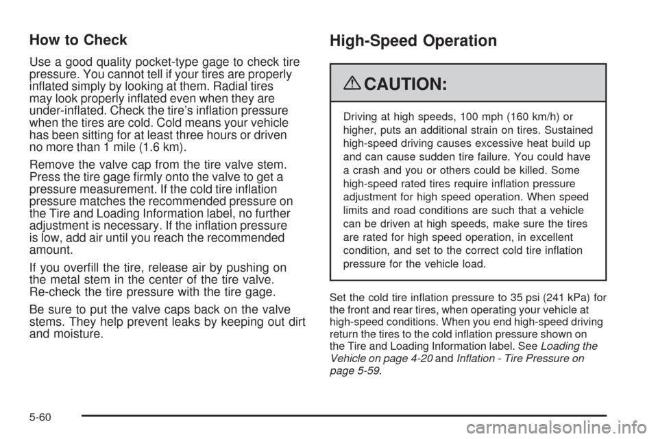 CHEVROLET MALIBU 2009 7.G Owners Manual How to Check
Use a good quality pocket-type gage to check tire
pressure. You cannot tell if your tires are properly
in�ated simply by looking at them. Radial tires
may look properly in�ated even when 