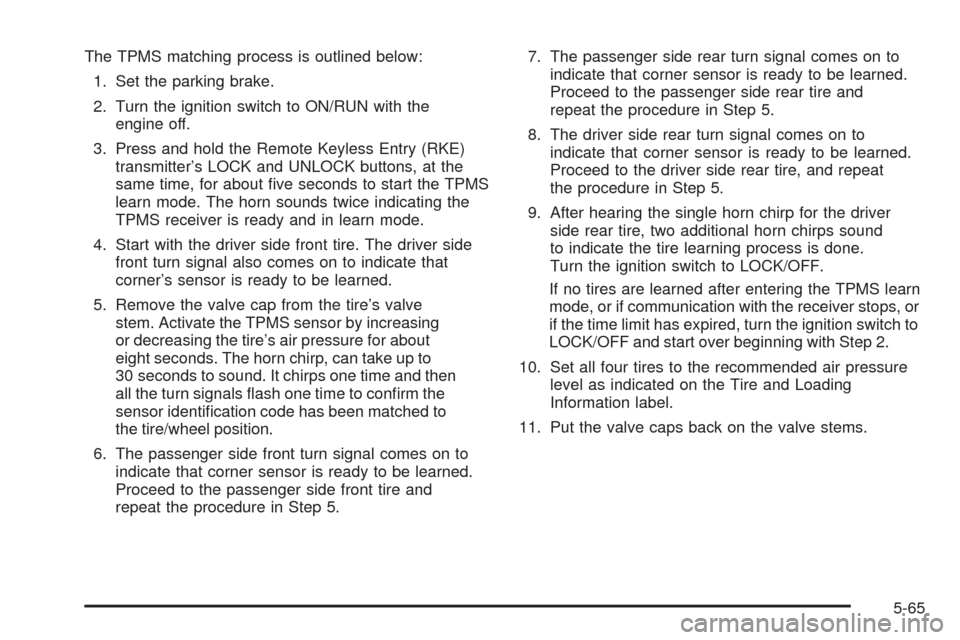 CHEVROLET MALIBU 2009 7.G Owners Manual The TPMS matching process is outlined below:
1. Set the parking brake.
2. Turn the ignition switch to ON/RUN with the
engine off.
3. Press and hold the Remote Keyless Entry (RKE)
transmitter’s LOCK 