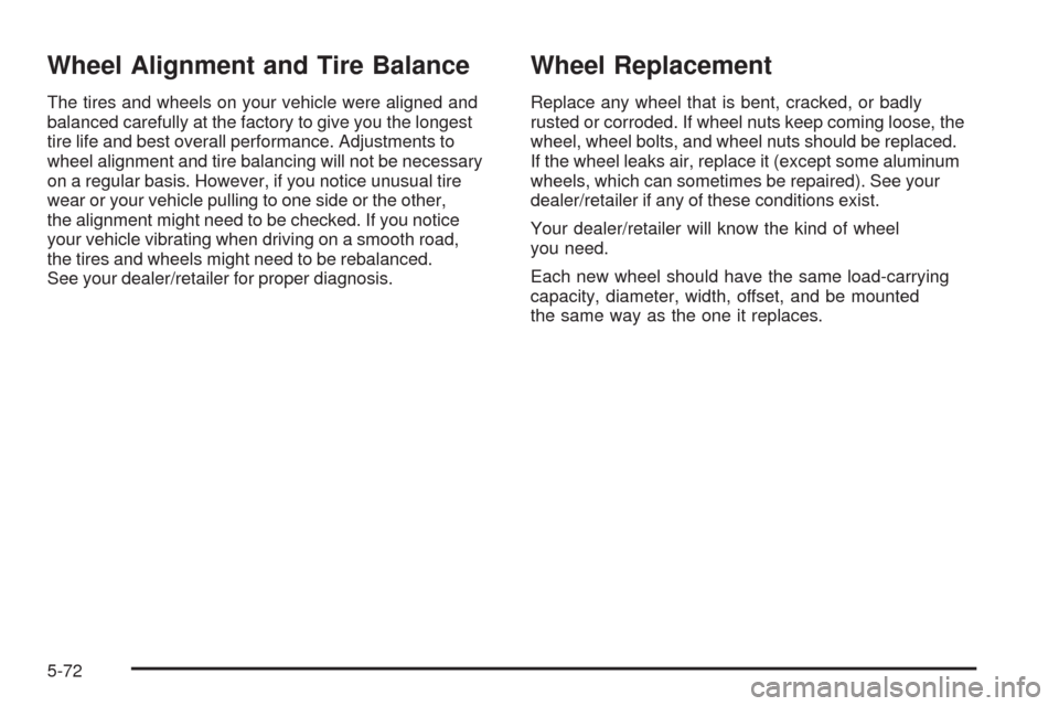 CHEVROLET MALIBU 2009 7.G Owners Manual Wheel Alignment and Tire Balance
The tires and wheels on your vehicle were aligned and
balanced carefully at the factory to give you the longest
tire life and best overall performance. Adjustments to
