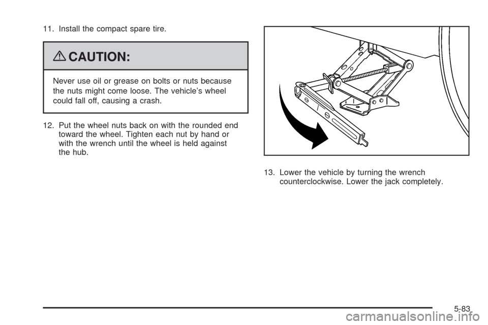 CHEVROLET MALIBU 2009 7.G Owners Manual 11. Install the compact spare tire.
{CAUTION:
Never use oil or grease on bolts or nuts because
the nuts might come loose. The vehicle’s wheel
could fall off, causing a crash.
12. Put the wheel nuts 
