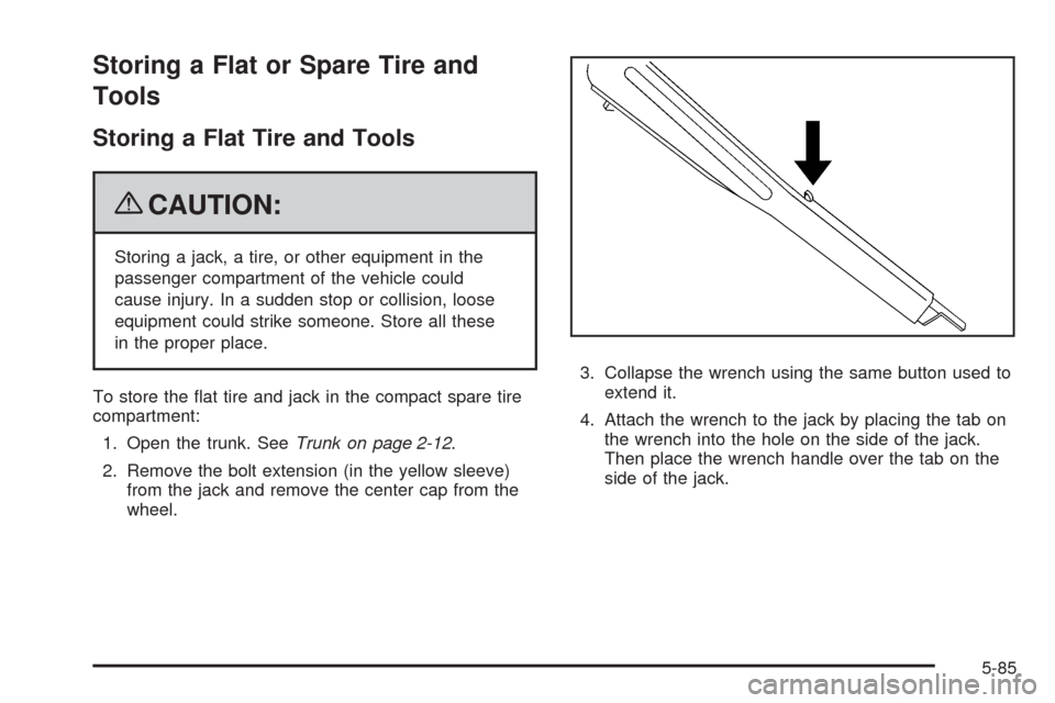 CHEVROLET MALIBU 2009 7.G Owners Manual Storing a Flat or Spare Tire and
Tools
Storing a Flat Tire and Tools
{CAUTION:
Storing a jack, a tire, or other equipment in the
passenger compartment of the vehicle could
cause injury. In a sudden st