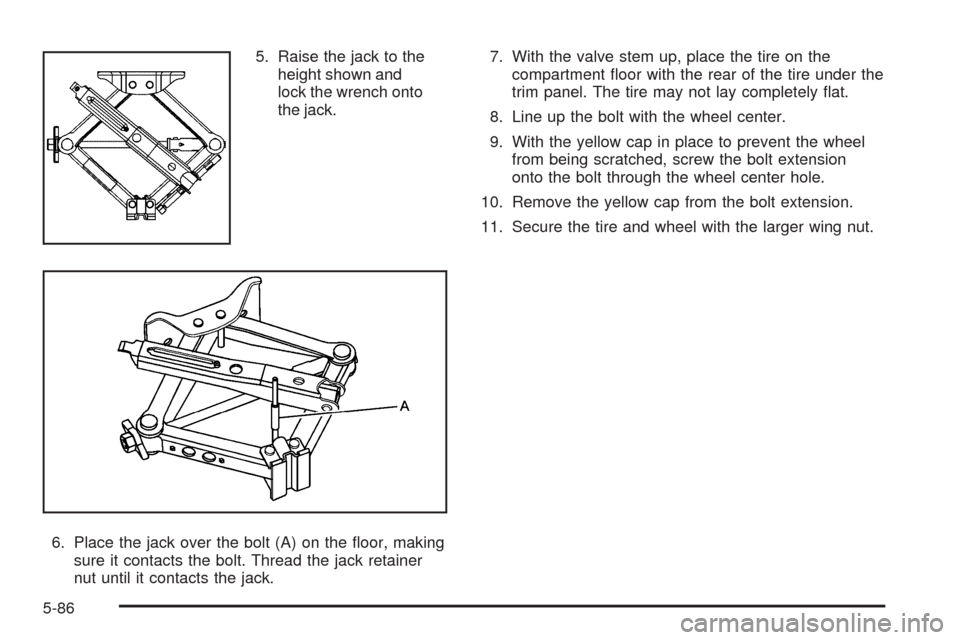 CHEVROLET MALIBU 2009 7.G Owners Manual 5. Raise the jack to the
height shown and
lock the wrench onto
the jack.
6. Place the jack over the bolt (A) on the �oor, making
sure it contacts the bolt. Thread the jack retainer
nut until it contac