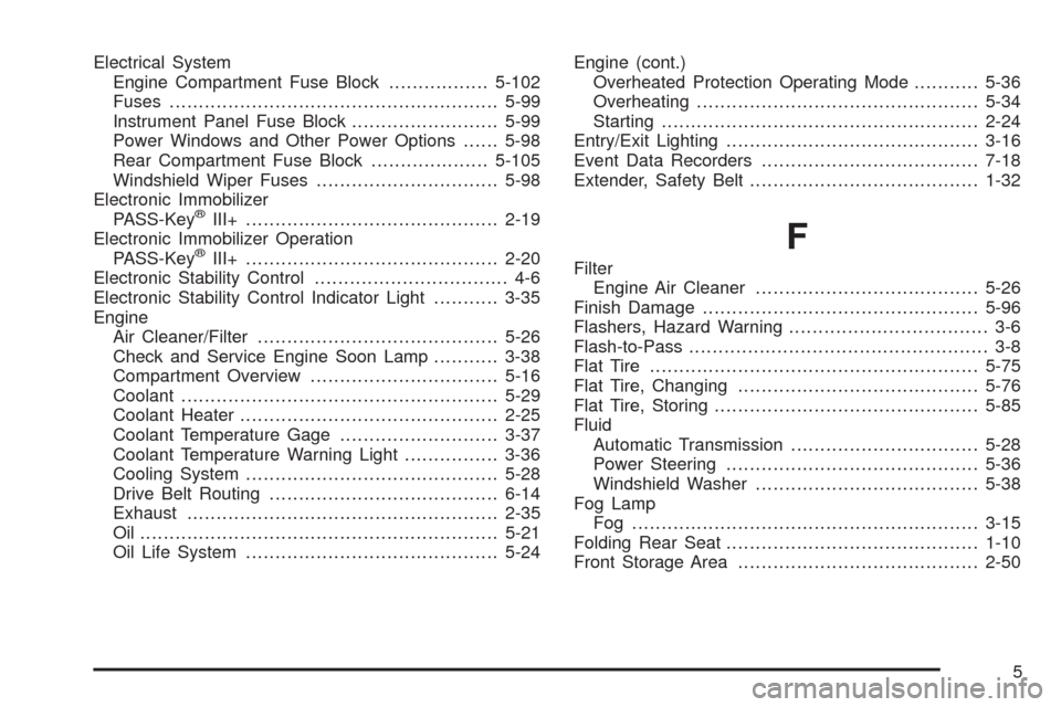 CHEVROLET MALIBU 2009 7.G User Guide Electrical System
Engine Compartment Fuse Block.................5-102
Fuses........................................................5-99
Instrument Panel Fuse Block.........................5-99
Power W