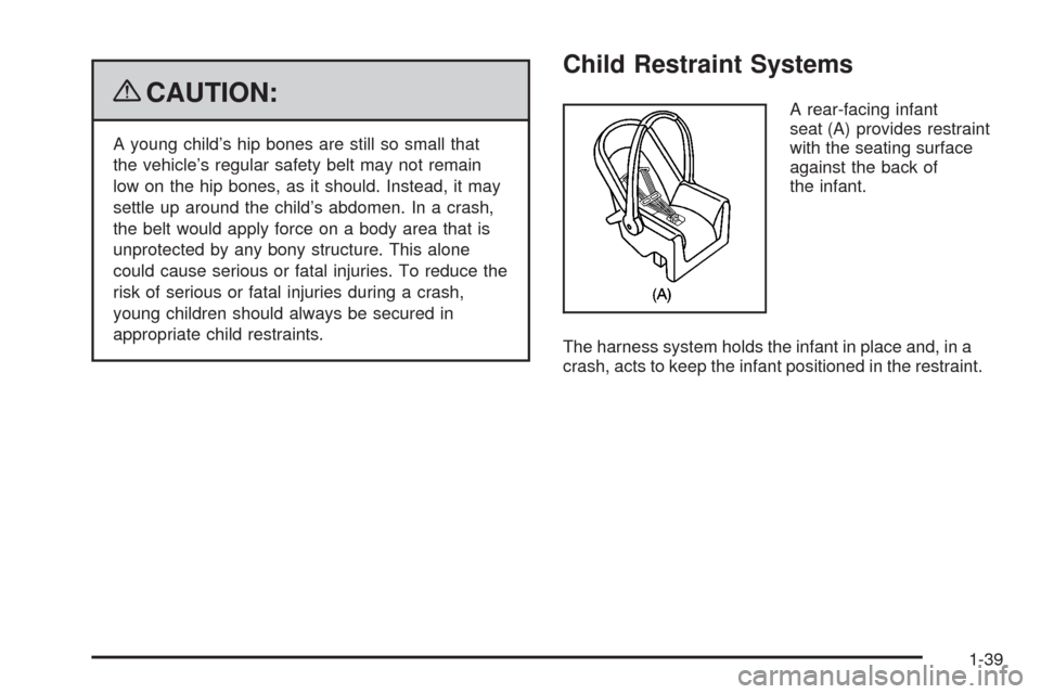 CHEVROLET MALIBU 2009 7.G Service Manual {CAUTION:
A young child’s hip bones are still so small that
the vehicle’s regular safety belt may not remain
low on the hip bones, as it should. Instead, it may
settle up around the child’s abdo