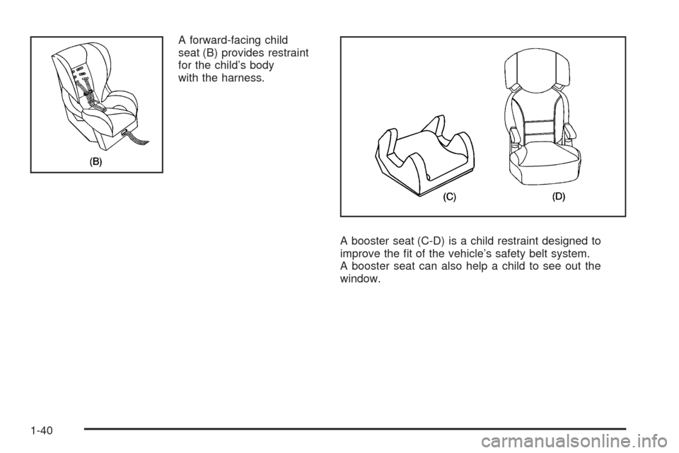 CHEVROLET MALIBU 2009 7.G Service Manual A forward-facing child
seat (B) provides restraint
for the child’s body
with the harness.
A booster seat (C-D) is a child restraint designed to
improve the �t of the vehicle’s safety belt system.
