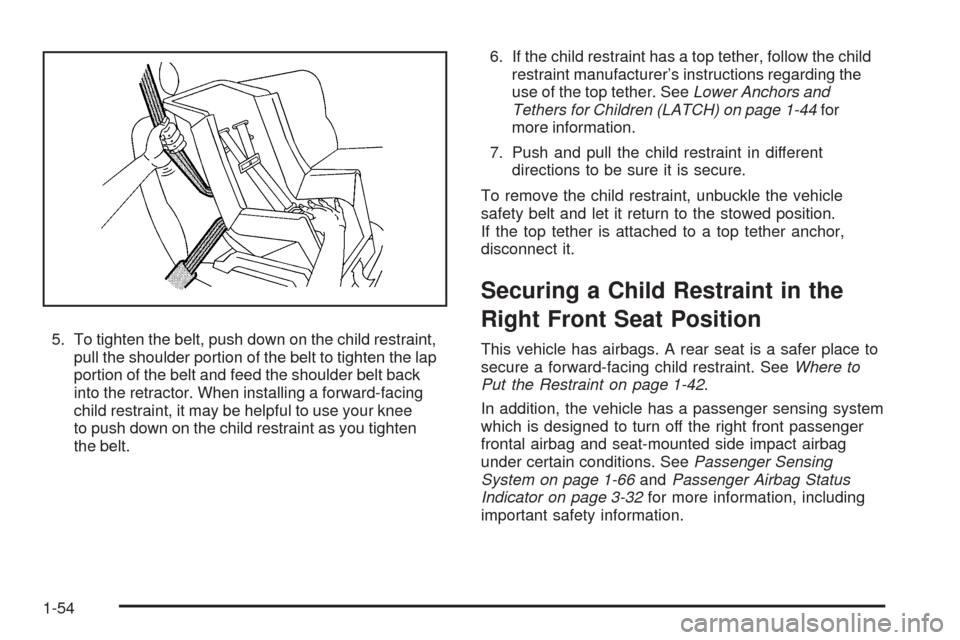CHEVROLET MALIBU 2009 7.G Owners Manual 5. To tighten the belt, push down on the child restraint,
pull the shoulder portion of the belt to tighten the lap
portion of the belt and feed the shoulder belt back
into the retractor. When installi