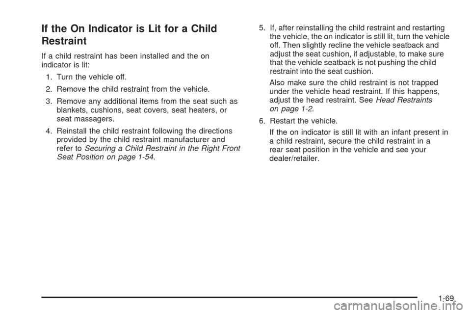 CHEVROLET MALIBU 2009 7.G Manual PDF If the On Indicator is Lit for a Child
Restraint
If a child restraint has been installed and the on
indicator is lit:
1. Turn the vehicle off.
2. Remove the child restraint from the vehicle.
3. Remove