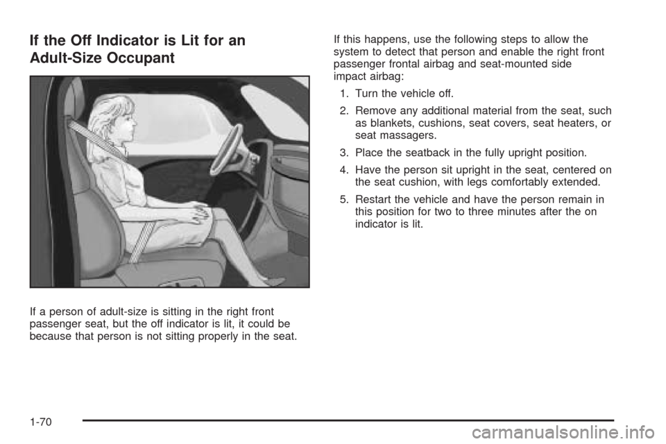 CHEVROLET MALIBU 2009 7.G Manual PDF If the Off Indicator is Lit for an
Adult-Size Occupant
If a person of adult-size is sitting in the right front
passenger seat, but the off indicator is lit, it could be
because that person is not sitt