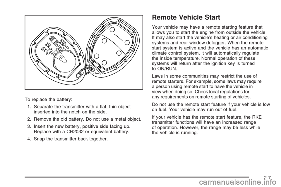 CHEVROLET MALIBU 2009 7.G Owners Manual To replace the battery:
1. Separate the transmitter with a �at, thin object
inserted into the notch on the side.
2. Remove the old battery. Do not use a metal object.
3. Insert the new battery, positi