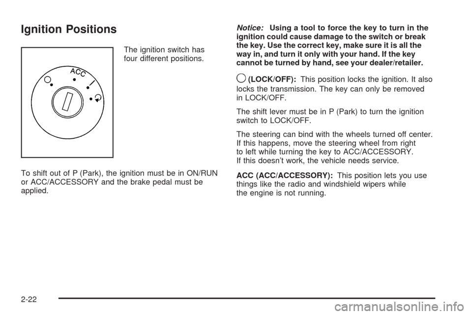 CHEVROLET MALIBU 2009 7.G Owners Manual Ignition Positions
The ignition switch has
four different positions.
To shift out of P (Park), the ignition must be in ON/RUN
or ACC/ACCESSORY and the brake pedal must be
applied.Notice:Using a tool t