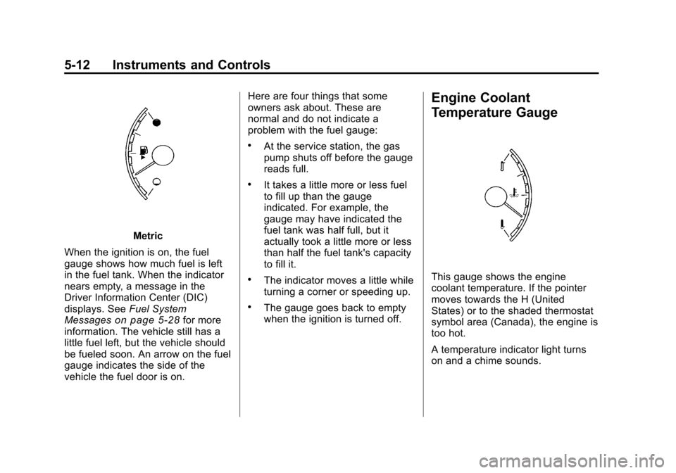 CHEVROLET MALIBU 2011 7.G Owners Manual Black plate (12,1)Chevrolet Malibu Owner Manual - 2011
5-12 Instruments and Controls
Metric
When the ignition is on, the fuel
gauge shows how much fuel is left
in the fuel tank. When the indicator
nea