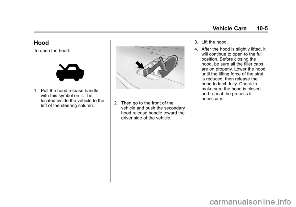 CHEVROLET MALIBU 2011 7.G Owners Manual Black plate (5,1)Chevrolet Malibu Owner Manual - 2011
Vehicle Care 10-5
Hood
To open the hood:
1. Pull the hood release handlewith this symbol on it. It is
located inside the vehicle to the
left of th