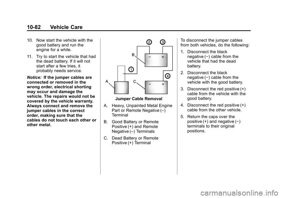 CHEVROLET MALIBU 2011 7.G Owners Manual Black plate (82,1)Chevrolet Malibu Owner Manual - 2011
10-82 Vehicle Care
10. Now start the vehicle with thegood battery and run the
engine for a while.
11. Try to start the vehicle that had the dead 