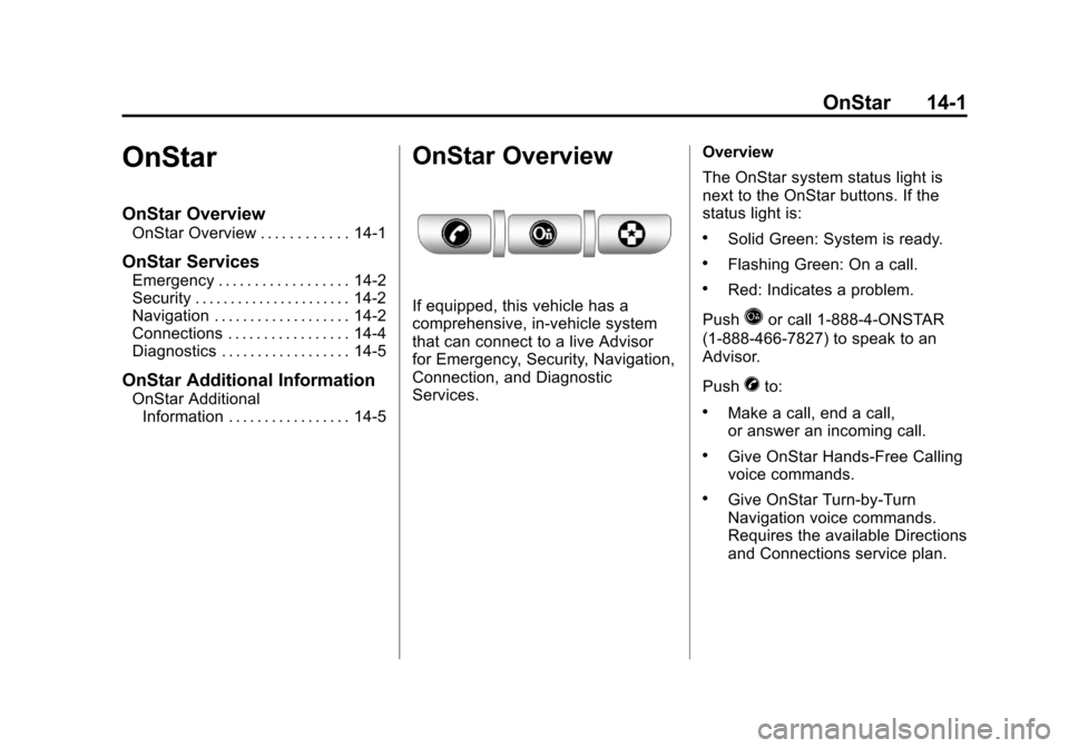 CHEVROLET MALIBU 2012 7.G Owners Manual Black plate (1,1)Chevrolet Malibu Owner Manual - 2012
OnStar 14-1
OnStar
OnStar Overview
OnStar Overview . . . . . . . . . . . . 14-1
OnStar Services
Emergency . . . . . . . . . . . . . . . . . . 14-2 CHEVROLET MALIBU 2012 7.G Owners Manual Black plate (1,1)Chevrolet Malibu Owner Manual - 2012
OnStar 14-1
OnStar
OnStar Overview
OnStar Overview . . . . . . . . . . . . 14-1
OnStar Services
Emergency . . . . . . . . . . . . . . . . . . 14-2