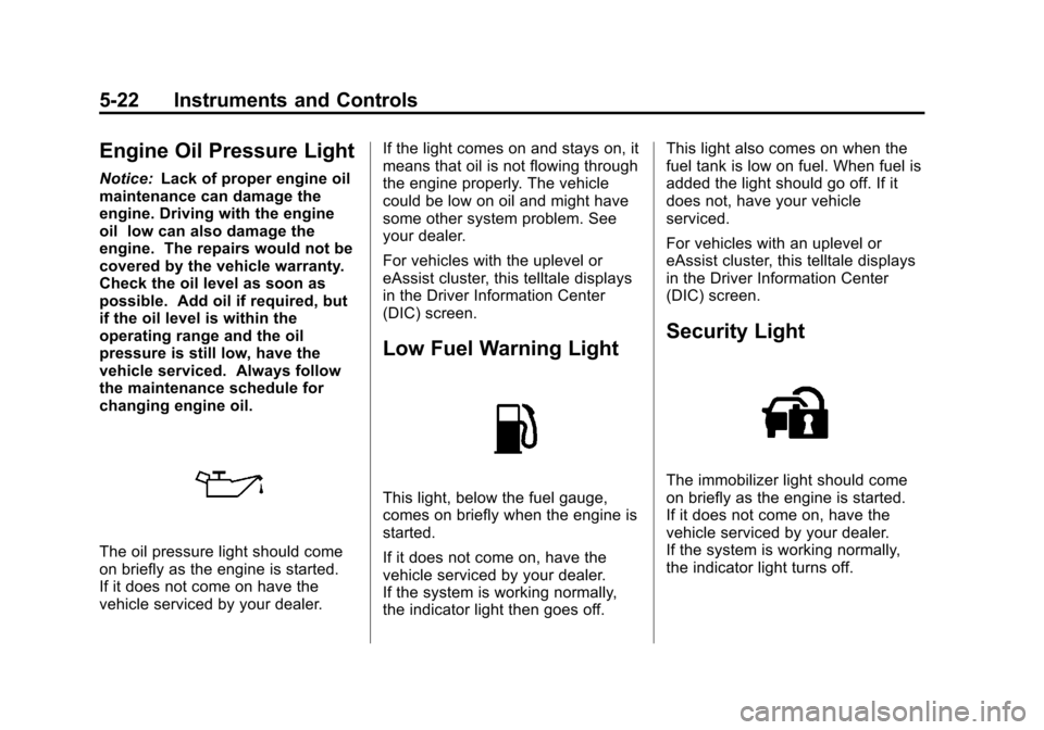 CHEVROLET MALIBU 2013 8.G Owners Manual Black plate (22,1)Chevrolet Malibu Owner Manual - 2013 - CRC - 6/6/12
5-22 Instruments and Controls
Engine Oil Pressure Light
Notice:Lack of proper engine oil
maintenance can damage the
engine. Drivin