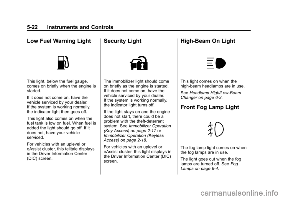 CHEVROLET MALIBU 2014 8.G Owners Manual Black plate (22,1)Chevrolet Malibu Owner Manual (GMNA-Localizing-U.S./Canada/Mexico-
6081487) - 2014 - CRC - 11/19/13
5-22 Instruments and Controls
Low Fuel Warning Light
This light, below the fuel ga