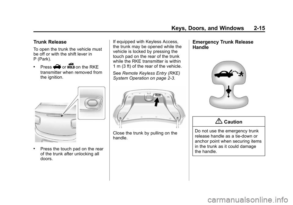 CHEVROLET MALIBU 2014 8.G Service Manual Black plate (15,1)Chevrolet Malibu Owner Manual (GMNA-Localizing-U.S./Canada/Mexico-
6081487) - 2014 - CRC - 11/19/13
Keys, Doors, and Windows 2-15
Trunk Release
To open the trunk the vehicle must
be 