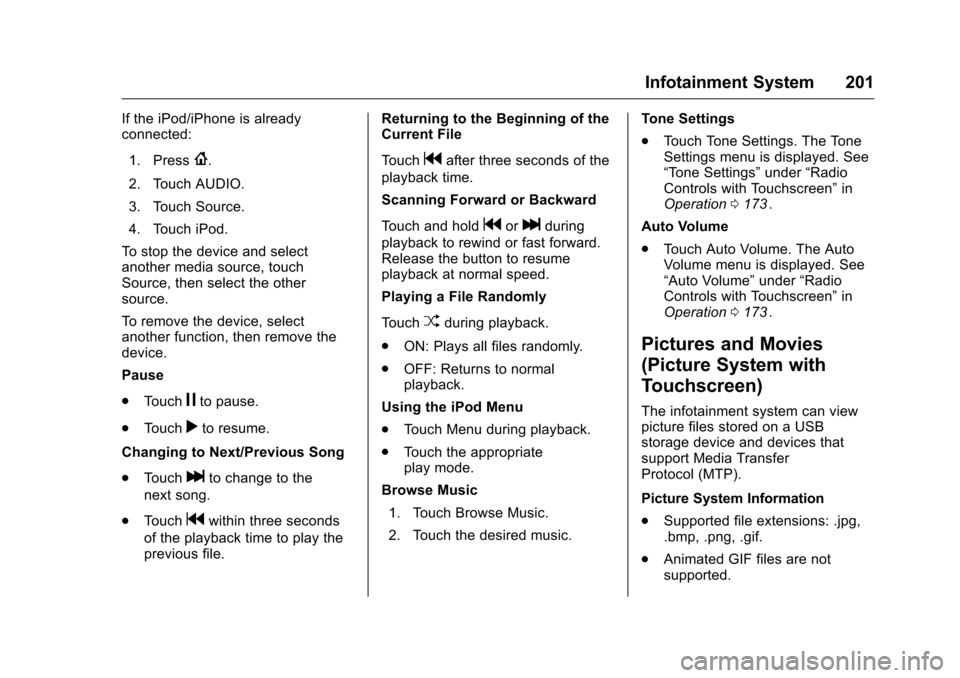 CHEVROLET MALIBU 2016 8.G Owners Guide Chevrolet Malibu Owner Manual (GMNA-Localizing-U.S./Canada/Mexico-
9087641) - 2016 - crc - 9/3/15
Infotainment System 201
If the iPod/iPhone is already
connected:1. Press
{.
2. Touch AUDIO.
3. Touch S