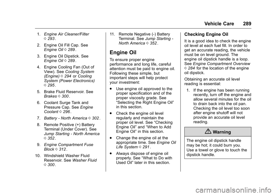 CHEVROLET MALIBU 2016 8.G Owners Manual Chevrolet Malibu Owner Manual (GMNA-Localizing-U.S./Canada/Mexico-
9087641) - 2016 - crc - 9/3/15
Vehicle Care 289
1.Engine Air Cleaner/Filter
0293ii.
2. Engine Oil Fill Cap. See Engine Oil 0289
ii.
3