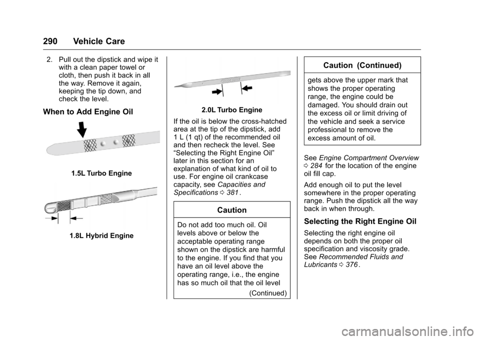 CHEVROLET MALIBU 2016 8.G Owners Manual Chevrolet Malibu Owner Manual (GMNA-Localizing-U.S./Canada/Mexico-
9087641) - 2016 - crc - 9/3/15
290 Vehicle Care
2. Pull out the dipstick and wipe itwith a clean paper towel or
cloth, then push it b