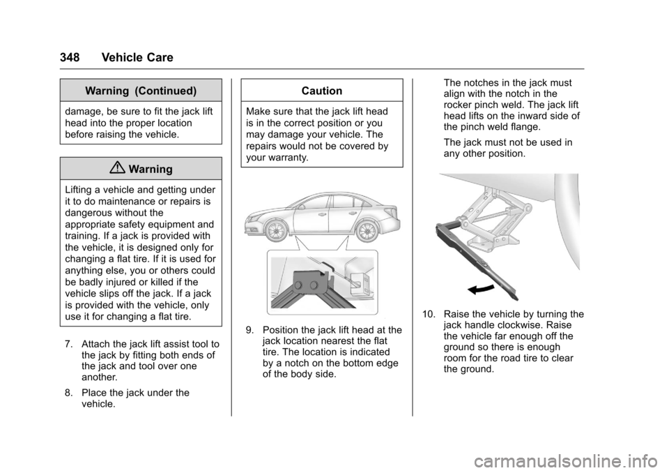 CHEVROLET MALIBU 2016 8.G Owners Manual Chevrolet Malibu Owner Manual (GMNA-Localizing-U.S./Canada/Mexico-
9087641) - 2016 - crc - 9/3/15
348 Vehicle Care
Warning (Continued)
damage, be sure to fit the jack lift
head into the proper locatio