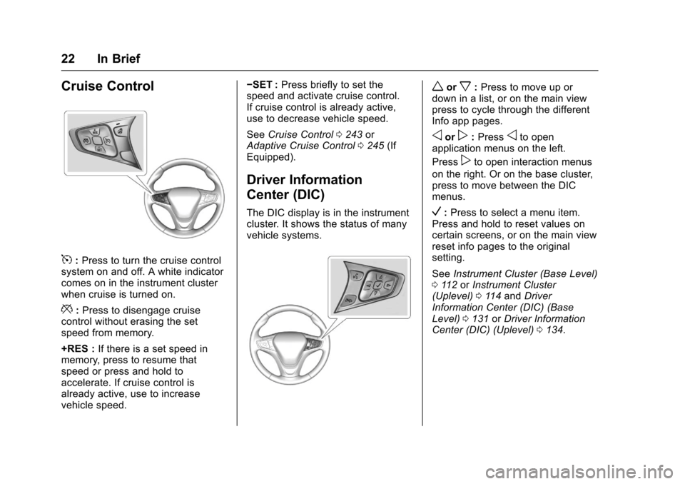 CHEVROLET MALIBU 2017 9.G Owners Manual Chevrolet Malibu Owner Manual (GMNA-Localizing-U.S./Canada/Mexico-10122664) - 2017 - crc - 6/1/16
22 In Brief
Cruise Control
5:Press to turn the cruise controlsystem on and off. A white indicatorcomes