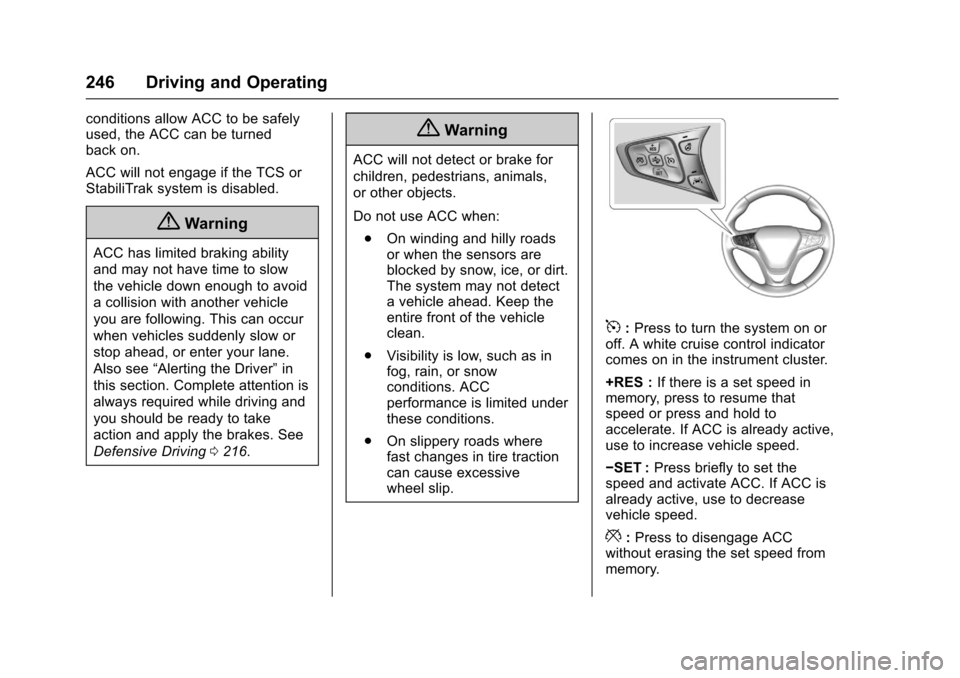 CHEVROLET MALIBU 2017 9.G User Guide Chevrolet Malibu Owner Manual (GMNA-Localizing-U.S./Canada/Mexico-10122664) - 2017 - crc - 5/23/16
246 Driving and Operating
conditions allow ACC to be safelyused, the ACC can be turnedback on.
ACC wi