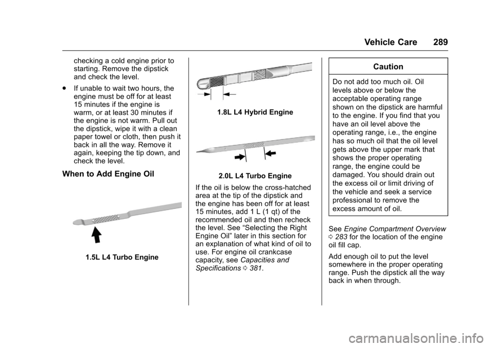 CHEVROLET MALIBU 2017 9.G Owners Manual Chevrolet Malibu Owner Manual (GMNA-Localizing-U.S./Canada/Mexico-10122664) - 2017 - crc - 5/23/16
Vehicle Care 289
checking a cold engine prior tostarting. Remove the dipstickand check the level.
.If