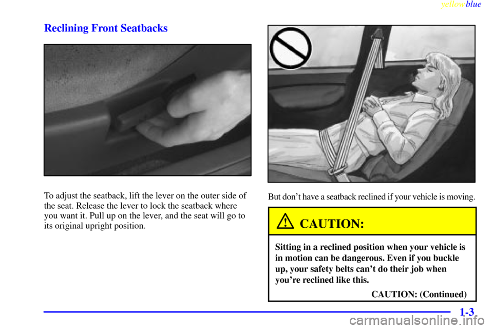 CHEVROLET METRO 1999 2.G User Guide yellowblue     
1-3 Reclining Front Seatbacks
To adjust the seatback, lift the lever on the outer side of
the seat. Release the lever to lock the seatback where
you want it. Pull up on the lever, and 